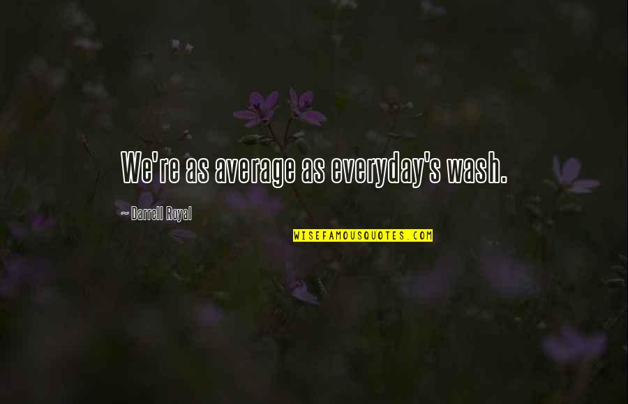Being Gone But Never Forgotten Quotes By Darrell Royal: We're as average as everyday's wash.