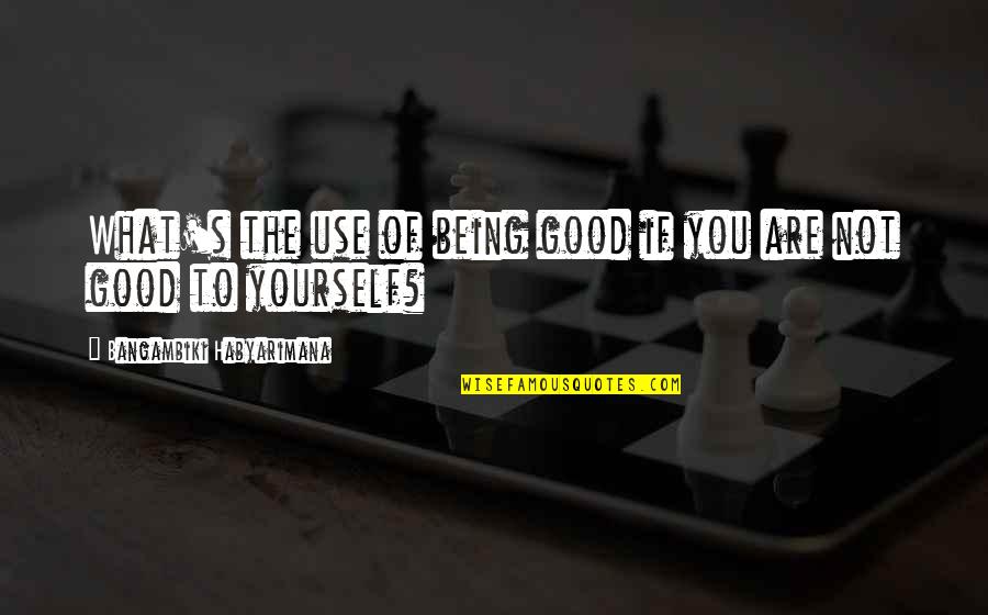 Being Good And Evil Quotes By Bangambiki Habyarimana: What's the use of being good if you