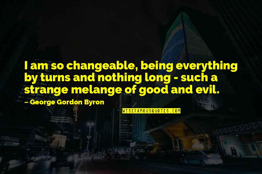 Being Good And Evil Quotes By George Gordon Byron: I am so changeable, being everything by turns