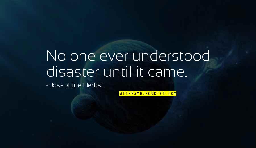 Being Good And Evil Quotes By Josephine Herbst: No one ever understood disaster until it came.