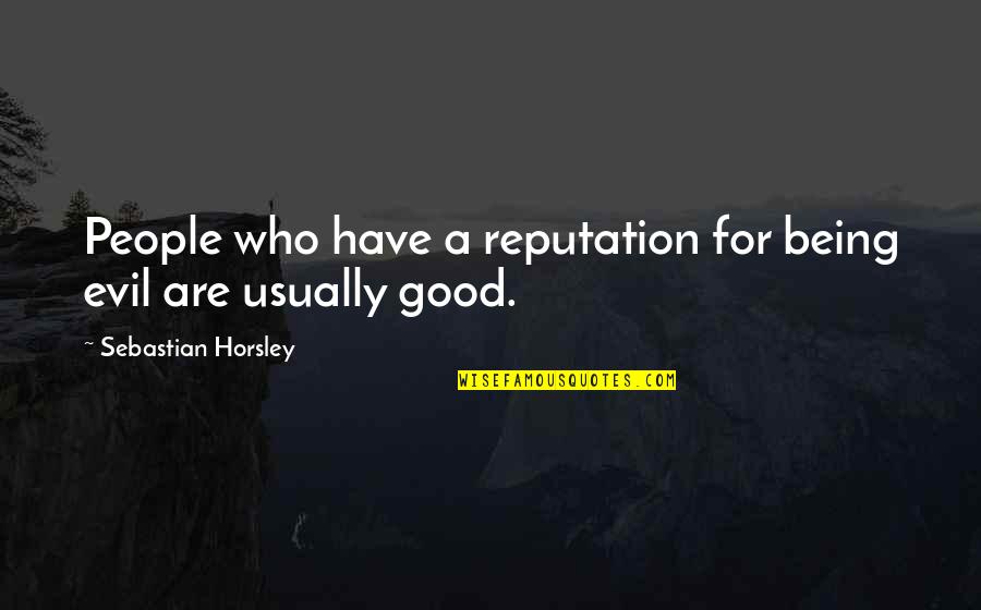 Being Good And Evil Quotes By Sebastian Horsley: People who have a reputation for being evil