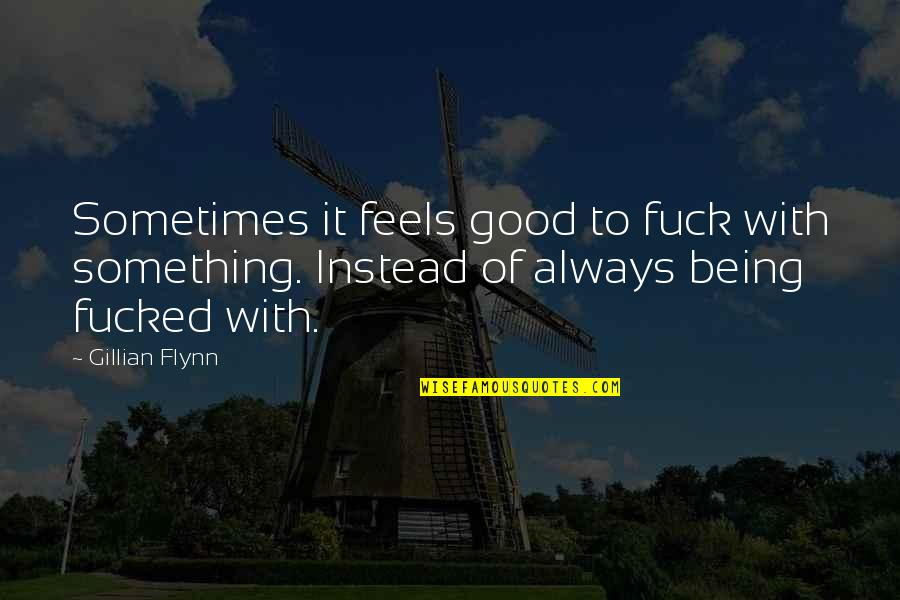 Being Good At Something Quotes By Gillian Flynn: Sometimes it feels good to fuck with something.