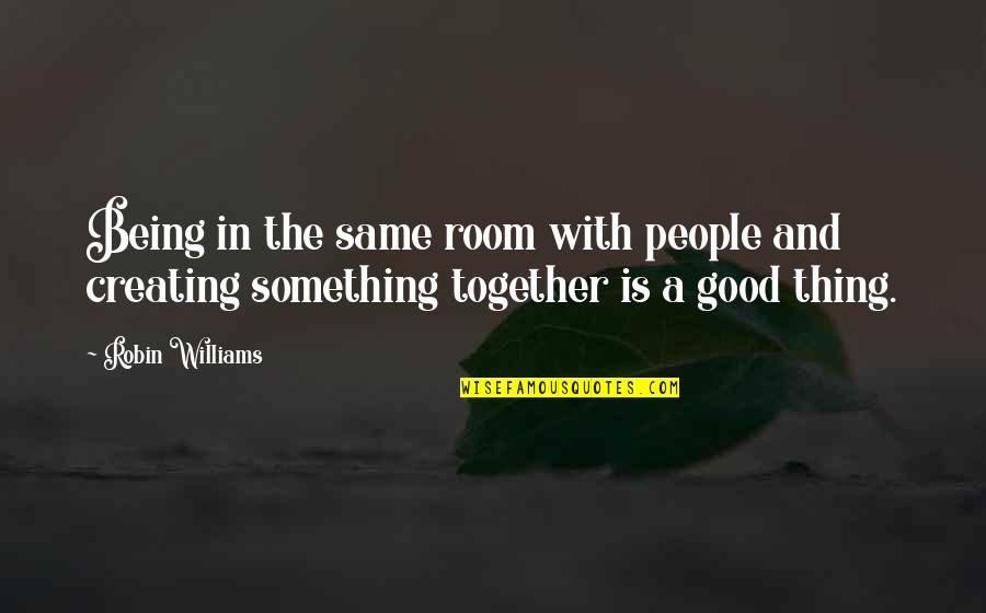 Being Good At Something Quotes By Robin Williams: Being in the same room with people and
