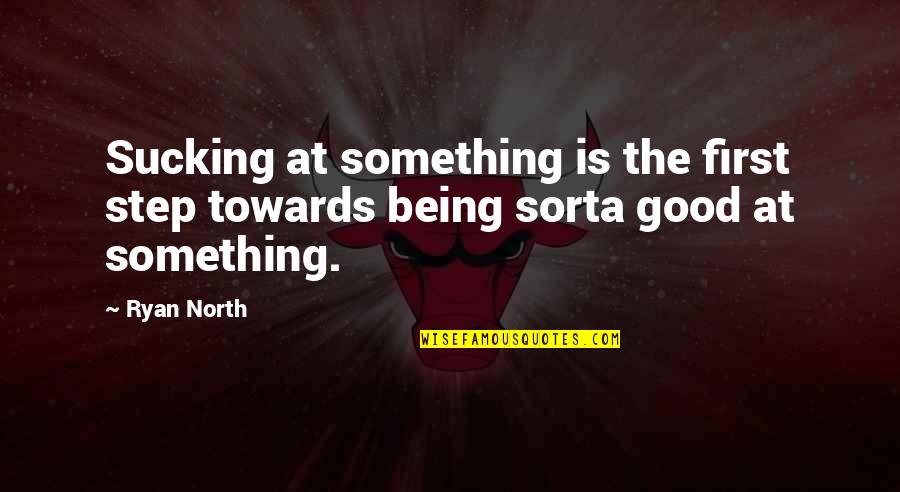 Being Good At Something Quotes By Ryan North: Sucking at something is the first step towards