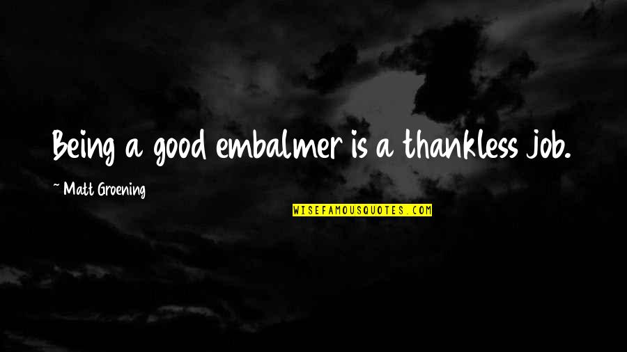Being Good At Your Job Quotes By Matt Groening: Being a good embalmer is a thankless job.