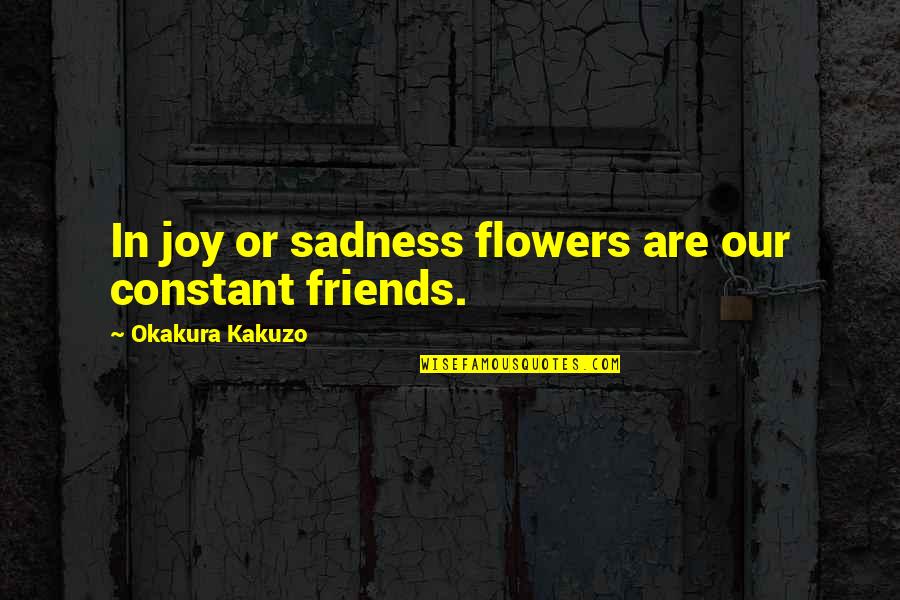 Being Good Enough For Someone Quotes By Okakura Kakuzo: In joy or sadness flowers are our constant