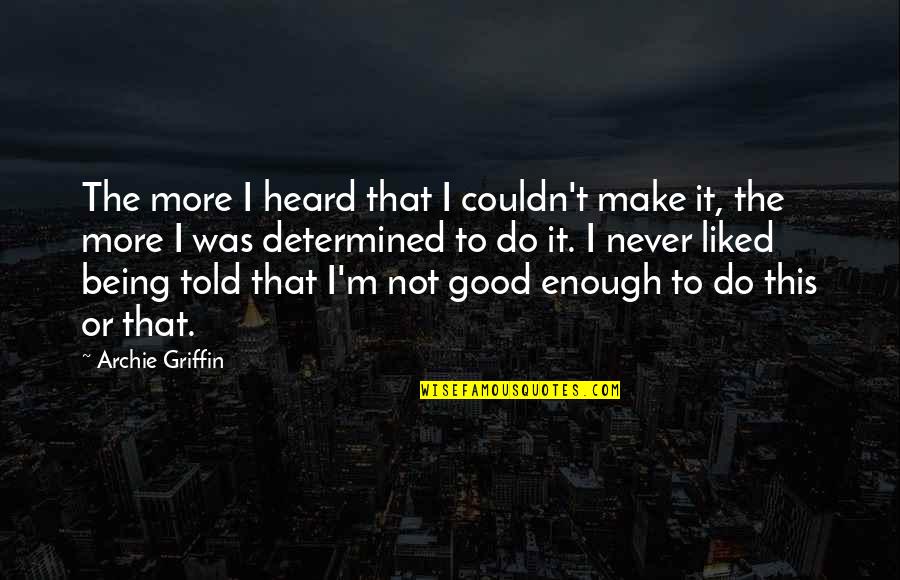 Being Good Enough For You Quotes By Archie Griffin: The more I heard that I couldn't make