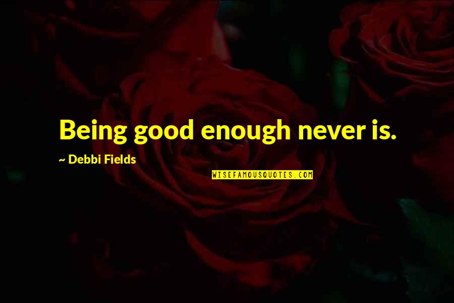 Being Good Enough For You Quotes By Debbi Fields: Being good enough never is.