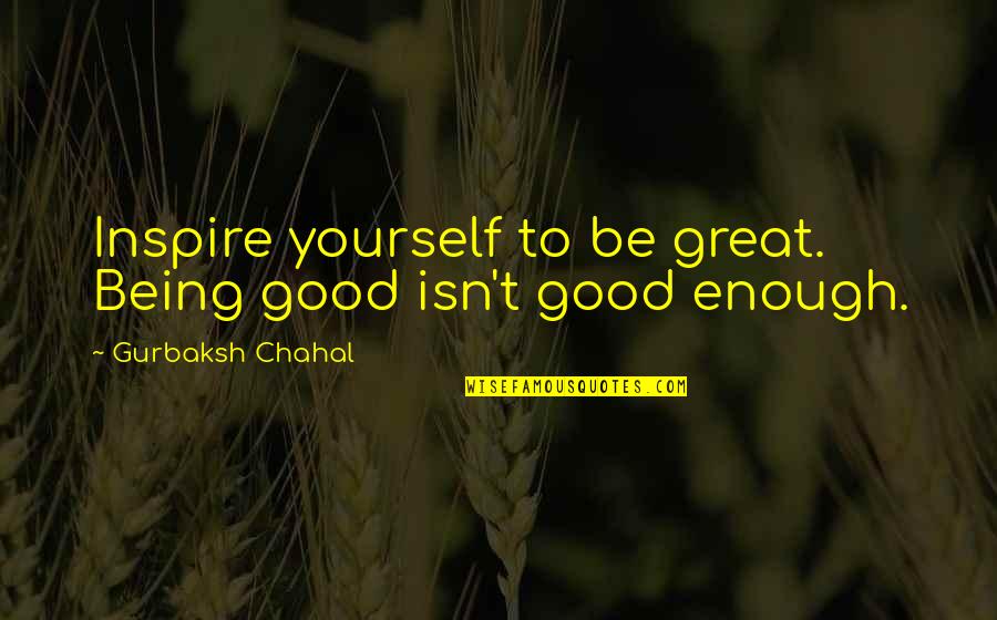 Being Good Enough For You Quotes By Gurbaksh Chahal: Inspire yourself to be great. Being good isn't
