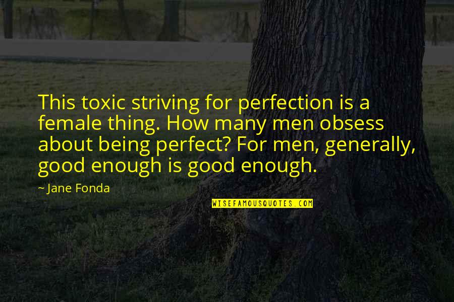Being Good Enough For You Quotes By Jane Fonda: This toxic striving for perfection is a female