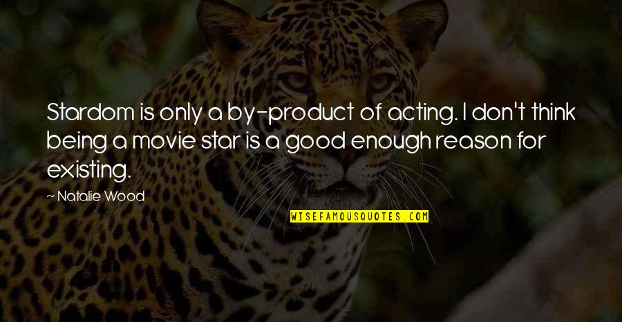 Being Good Enough For You Quotes By Natalie Wood: Stardom is only a by-product of acting. I