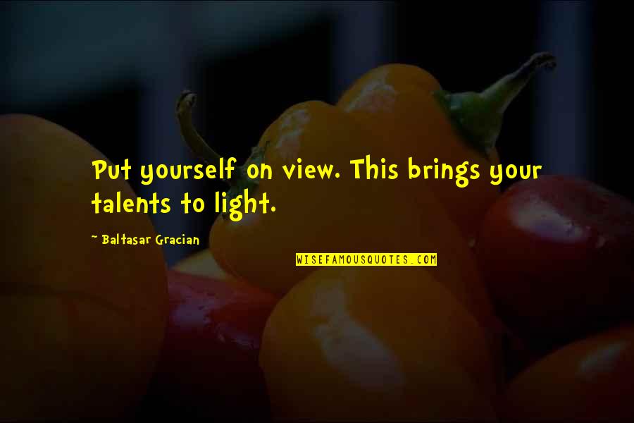 Being Good Examples Quotes By Baltasar Gracian: Put yourself on view. This brings your talents