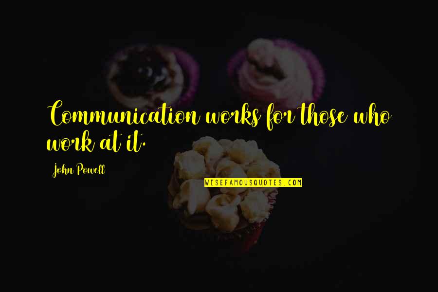 Being Good Examples Quotes By John Powell: Communication works for those who work at it.