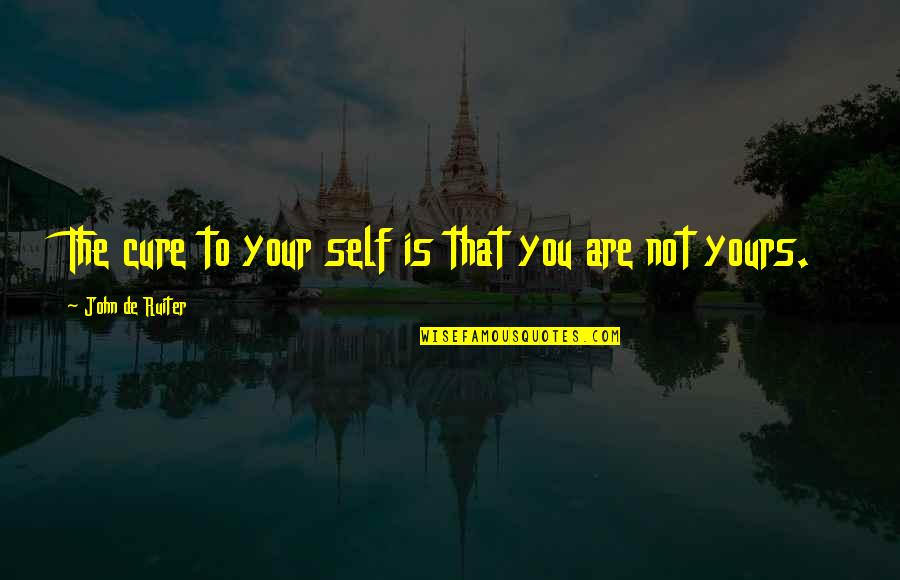 Being Good Friends Quotes By John De Ruiter: The cure to your self is that you