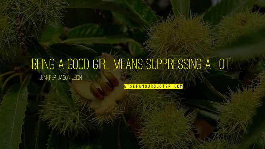 Being Good Girl Quotes By Jennifer Jason Leigh: Being a good girl means suppressing a lot.