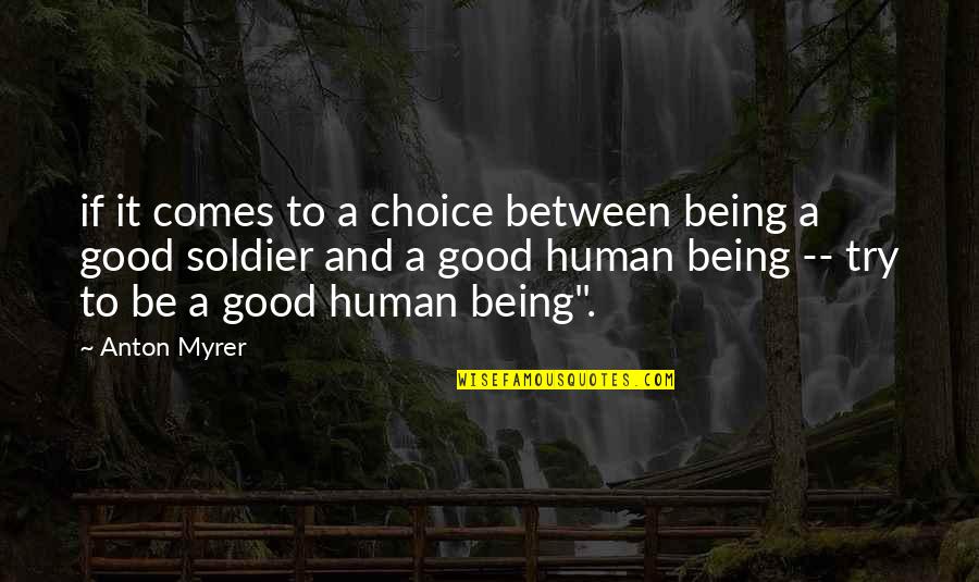 Being Good Human Quotes By Anton Myrer: if it comes to a choice between being