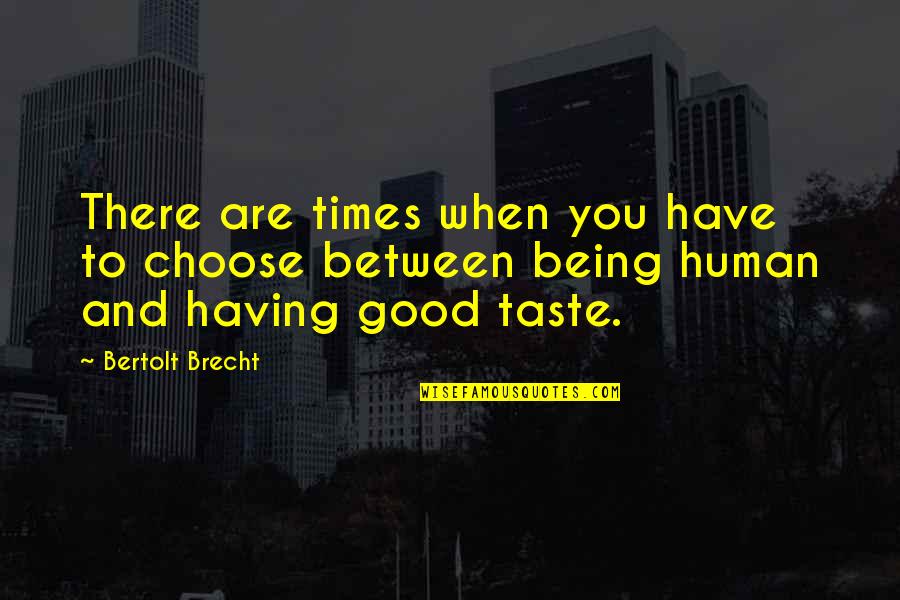 Being Good Human Quotes By Bertolt Brecht: There are times when you have to choose