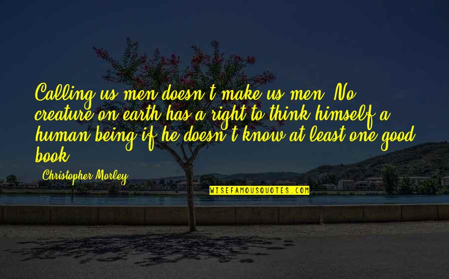Being Good Human Quotes By Christopher Morley: Calling us men doesn't make us men. No