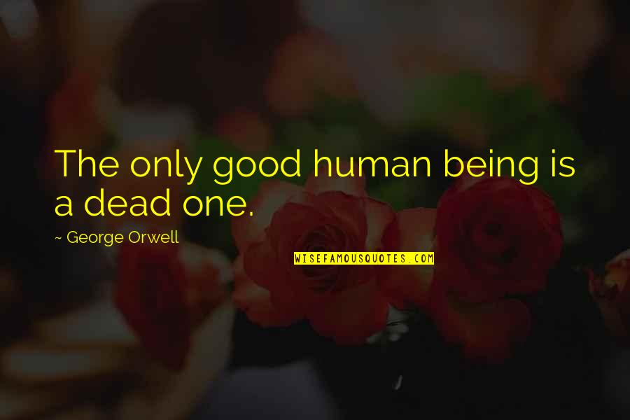 Being Good Human Quotes By George Orwell: The only good human being is a dead