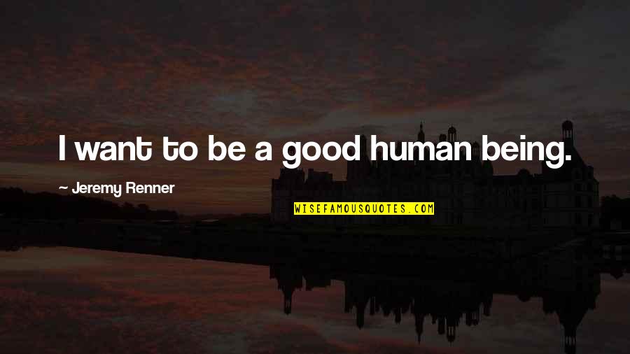 Being Good Human Quotes By Jeremy Renner: I want to be a good human being.