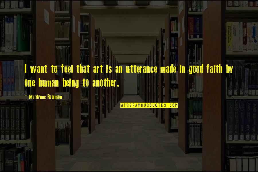 Being Good Human Quotes By Marilynne Robinson: I want to feel that art is an