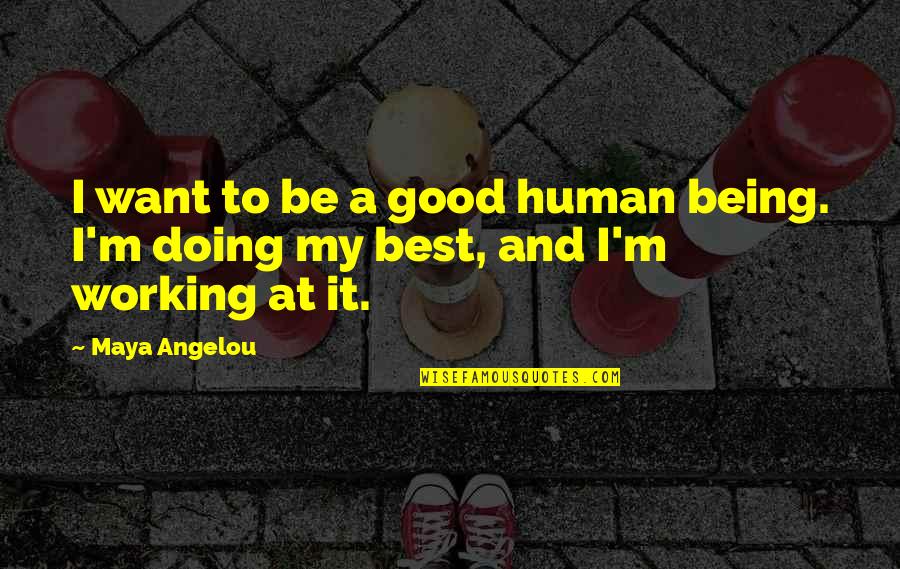 Being Good Human Quotes By Maya Angelou: I want to be a good human being.