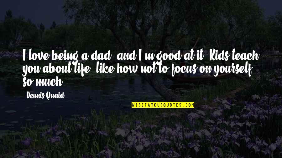 Being Good In Life Quotes By Dennis Quaid: I love being a dad, and I'm good