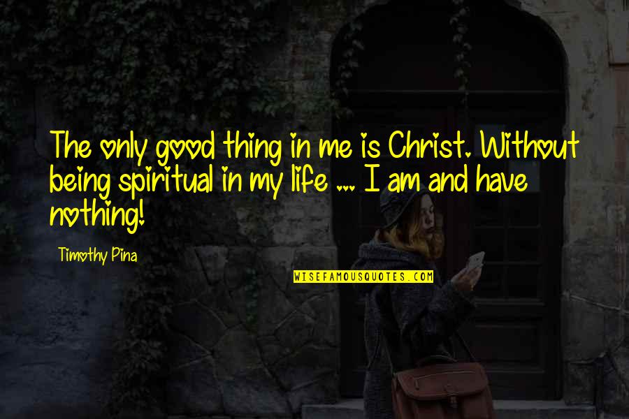 Being Good In Life Quotes By Timothy Pina: The only good thing in me is Christ.