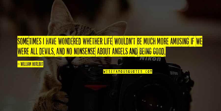 Being Good In Life Quotes By William Hurlbut: Sometimes I have wondered whether life wouldn't be