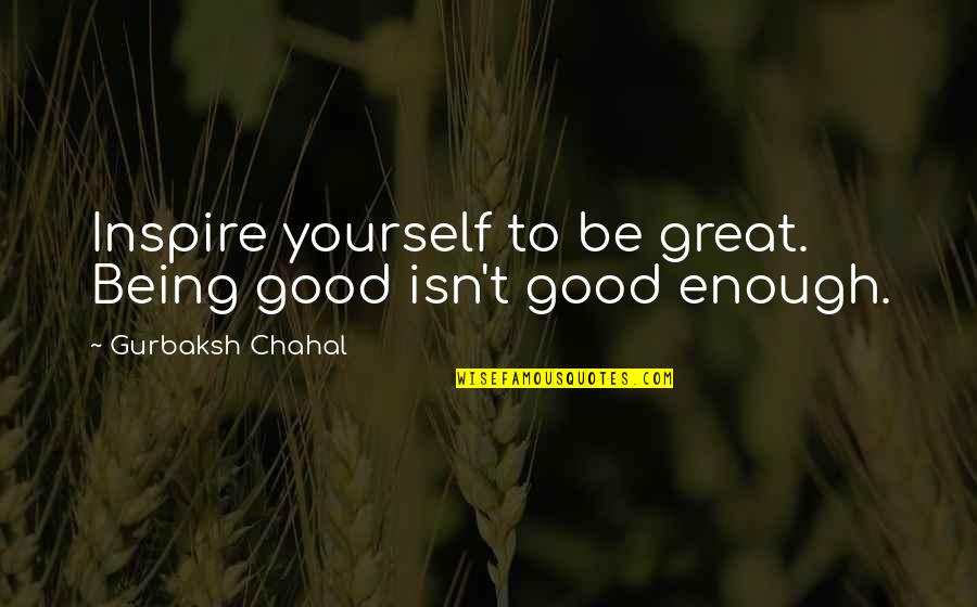 Being Good Isn't Enough Quotes By Gurbaksh Chahal: Inspire yourself to be great. Being good isn't