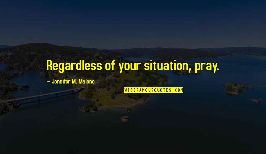 Being Good Leader Quotes By Jennifer M. Malone: Regardless of your situation, pray.