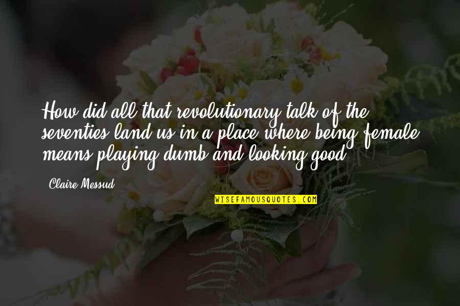 Being Good Looking Quotes By Claire Messud: How did all that revolutionary talk of the