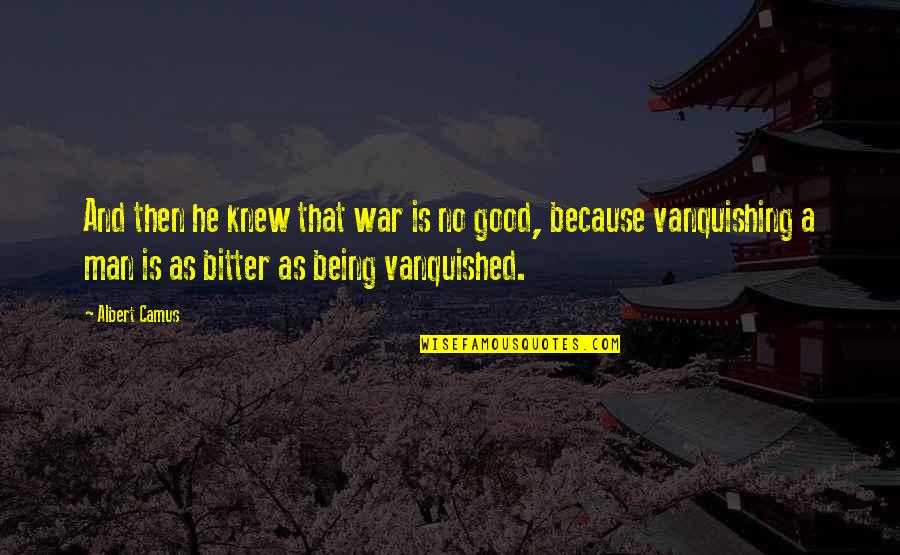 Being Good Man Quotes By Albert Camus: And then he knew that war is no Being Good Man Quotes By Albert Camus: And then he knew that war is no