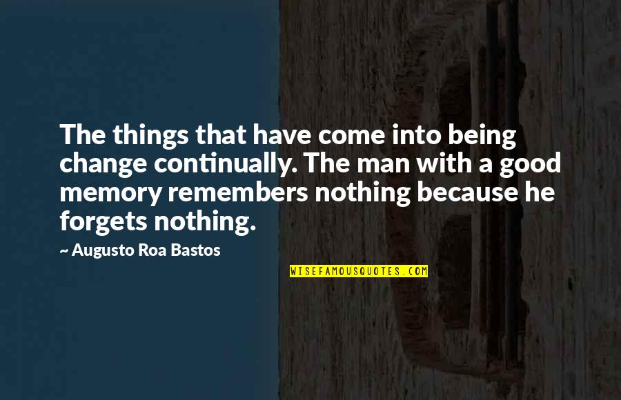 Being Good Man Quotes By Augusto Roa Bastos: The things that have come into being change Being Good Man Quotes By Augusto Roa Bastos: The things that have come into being change