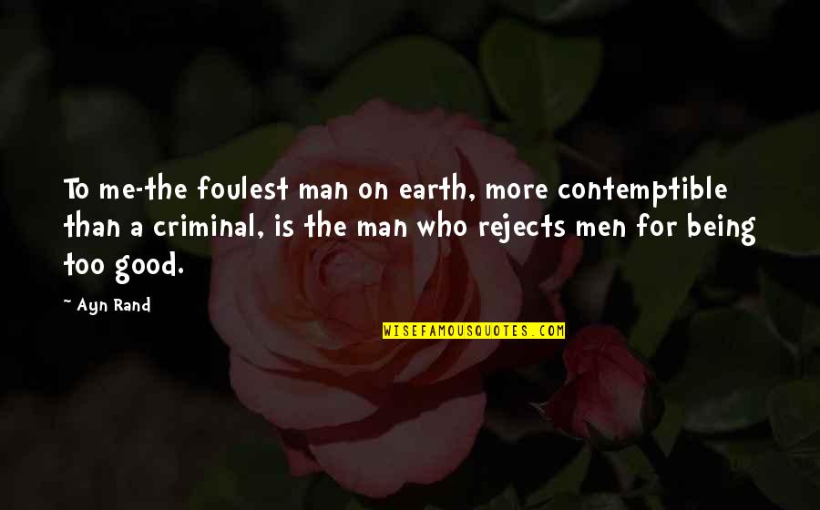 Being Good Man Quotes By Ayn Rand: To me-the foulest man on earth, more contemptible Being Good Man Quotes By Ayn Rand: To me-the foulest man on earth, more contemptible