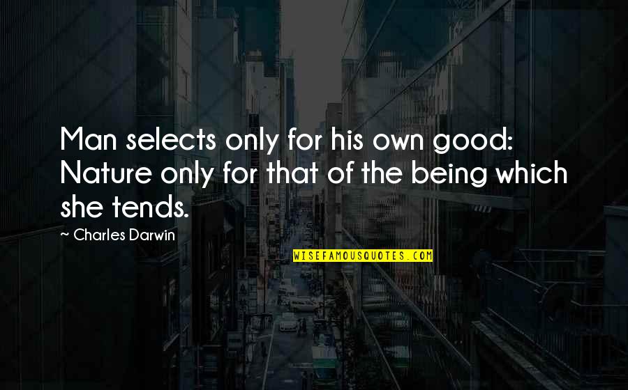 Being Good Man Quotes By Charles Darwin: Man selects only for his own good: Nature Being Good Man Quotes By Charles Darwin: Man selects only for his own good: Nature