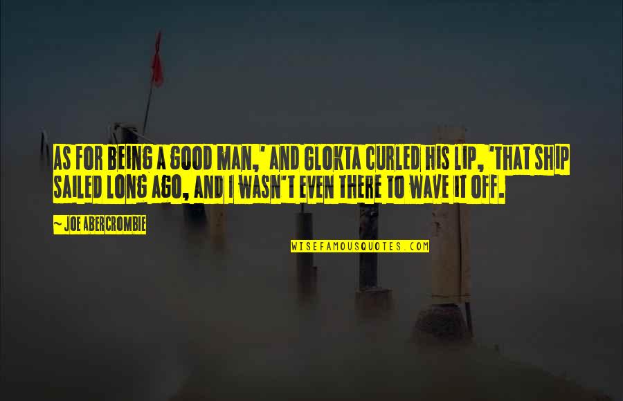 Being Good Man Quotes By Joe Abercrombie: As for being a good man,' and Glokta Being Good Man Quotes By Joe Abercrombie: As for being a good man,' and Glokta