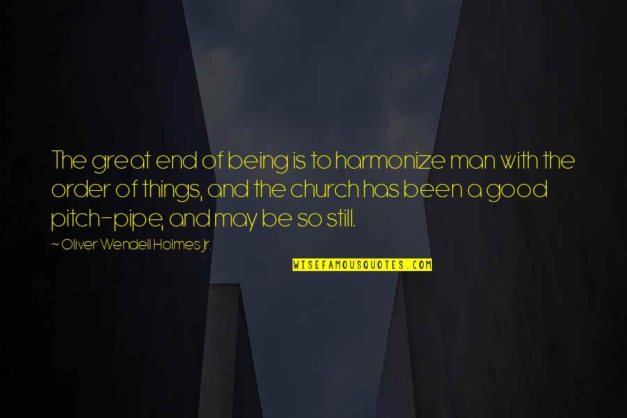 Being Good Man Quotes By Oliver Wendell Holmes Jr.: The great end of being is to harmonize Being Good Man Quotes By Oliver Wendell Holmes Jr.: The great end of being is to harmonize