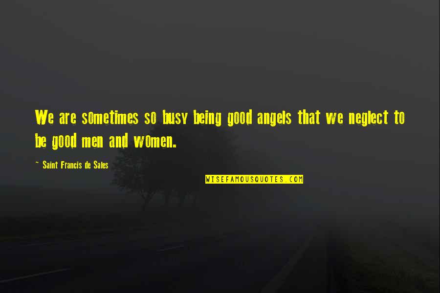Being Good Man Quotes By Saint Francis De Sales: We are sometimes so busy being good angels Being Good Man Quotes By Saint Francis De Sales: We are sometimes so busy being good angels