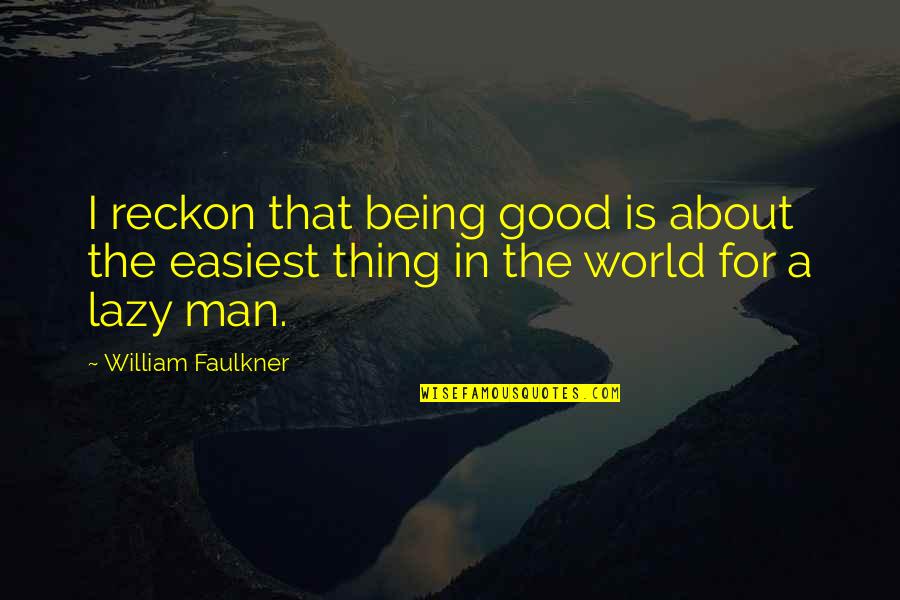 Being Good Man Quotes By William Faulkner: I reckon that being good is about the