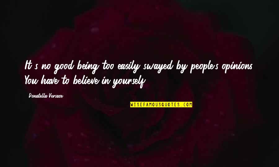 Being Good People Quotes By Donatella Versace: It's no good being too easily swayed by