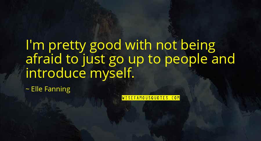 Being Good People Quotes By Elle Fanning: I'm pretty good with not being afraid to