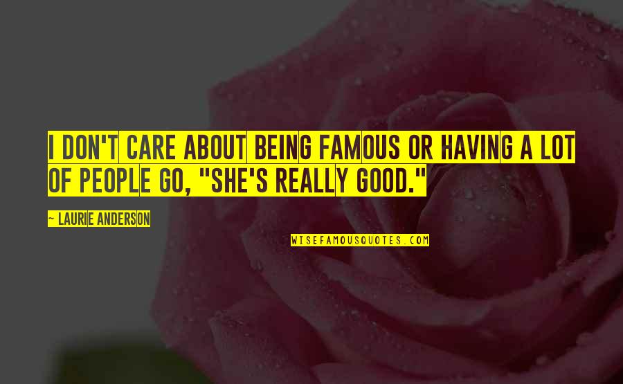 Being Good People Quotes By Laurie Anderson: I don't care about being famous or having
