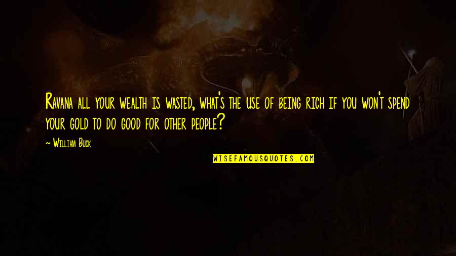 Being Good People Quotes By William Buck: Ravana all your wealth is wasted, what's the
