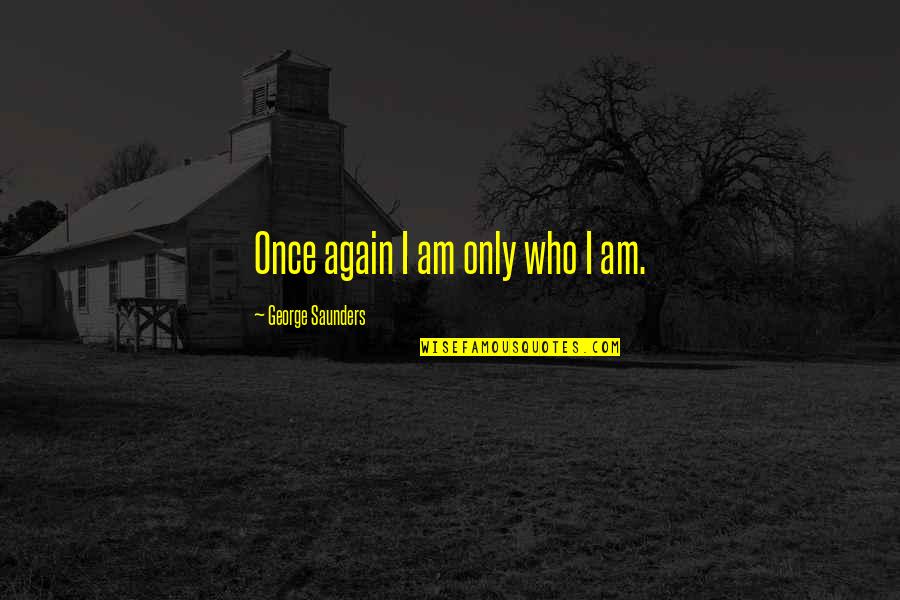 Being Good To Your Girlfriend Quotes By George Saunders: Once again I am only who I am.