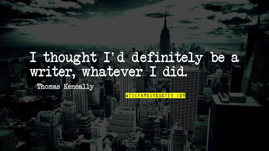 Being Grateful For Your Boyfriend Quotes By Thomas Keneally: I thought I'd definitely be a writer, whatever