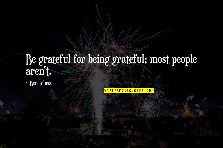 Being Grateful Quotes By Ben Tolosa: Be grateful for being grateful; most people aren't.