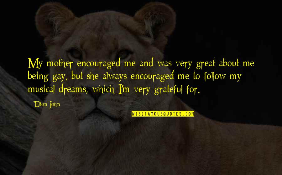 Being Grateful Quotes By Elton John: My mother encouraged me and was very great Being Grateful Quotes By Elton John: My mother encouraged me and was very great