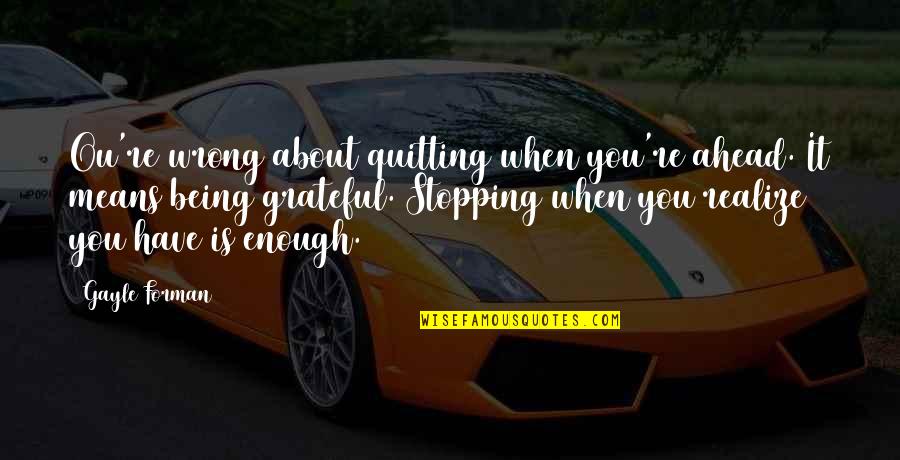 Being Grateful Quotes By Gayle Forman: Ou're wrong about quitting when you're ahead. It