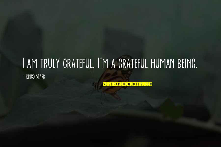 Being Grateful Quotes By Ringo Starr: I am truly grateful. I'm a grateful human